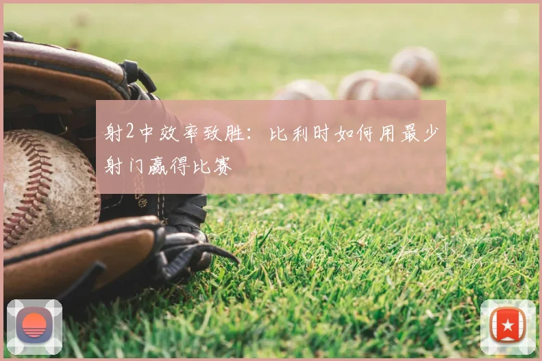 射2中效率致胜：比利时如何用最少射门赢得比赛