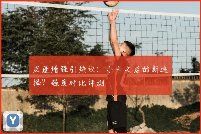 皮蓬增强引热议：小卡之后的新选择？强度对比评测
