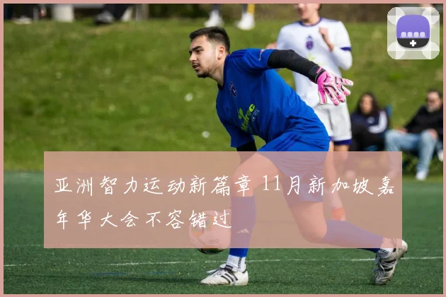 亚洲智力运动新篇章 11月新加坡嘉年华大会不容错过