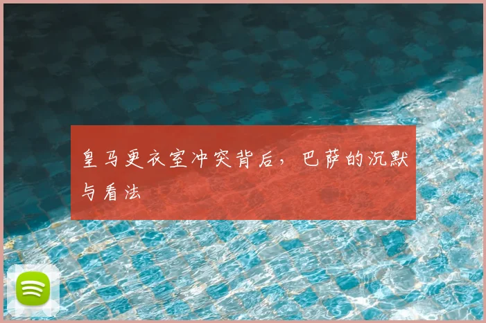 皇马更衣室冲突背后，巴萨的沉默与看法