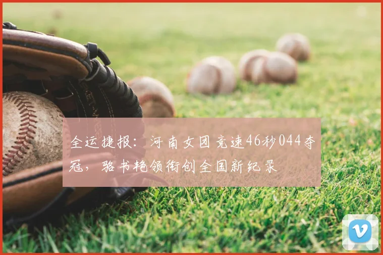 全运捷报：河南女团竞速46秒044夺冠，骆书艳领衔创全国新纪录