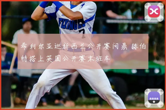 希利尔亚巡新西兰公开赛问鼎 赫伯特搭上英国公开赛末班车