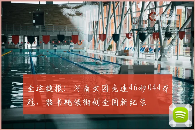 全运捷报：河南女团竞速46秒044夺冠，骆书艳领衔创全国新纪录