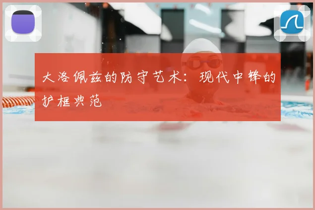 大洛佩兹的防守艺术：现代中锋的护框典范