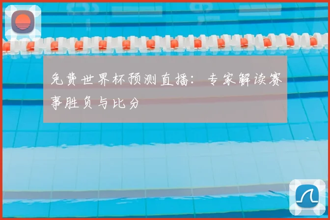 免费世界杯预测直播：专家解读赛事胜负与比分