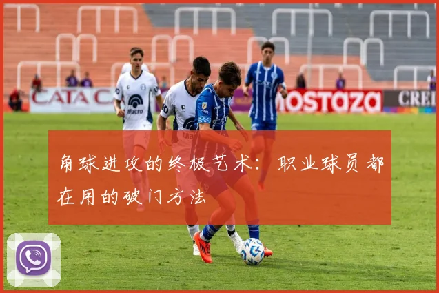 角球进攻的终极艺术：职业球员都在用的破门方法