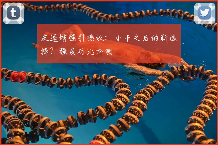 皮蓬增强引热议：小卡之后的新选择？强度对比评测