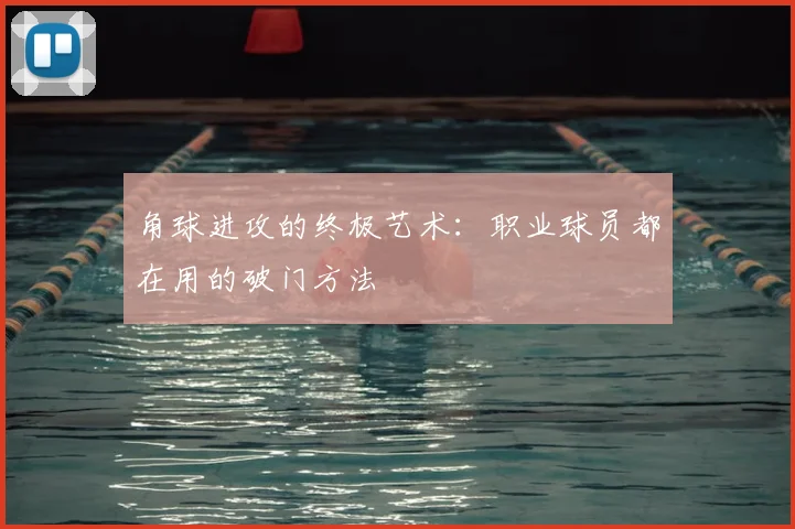 角球进攻的终极艺术：职业球员都在用的破门方法