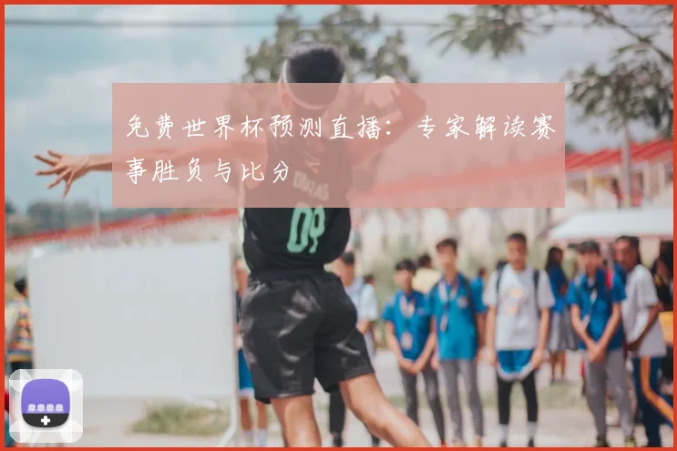 免费世界杯预测直播：专家解读赛事胜负与比分