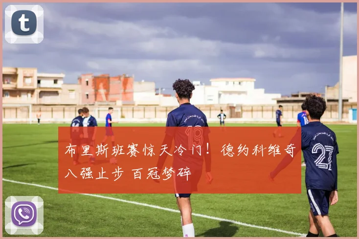 布里斯班赛惊天冷门！德约科维奇八强止步 百冠梦碎